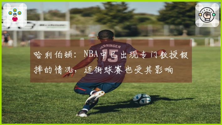 哈利伯顿：NBA中已出现专门教授假摔的情况，连街球赛也受其影响