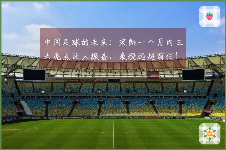 中国足球的未来：宋凯一个月内三大亮点让人振奋，表现远超前任！
